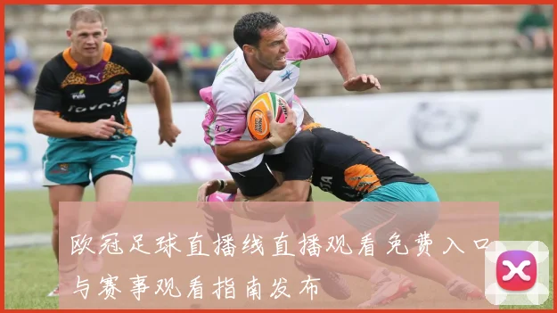 欧冠足球直播线直播观看免费入口与赛事观看指南发布