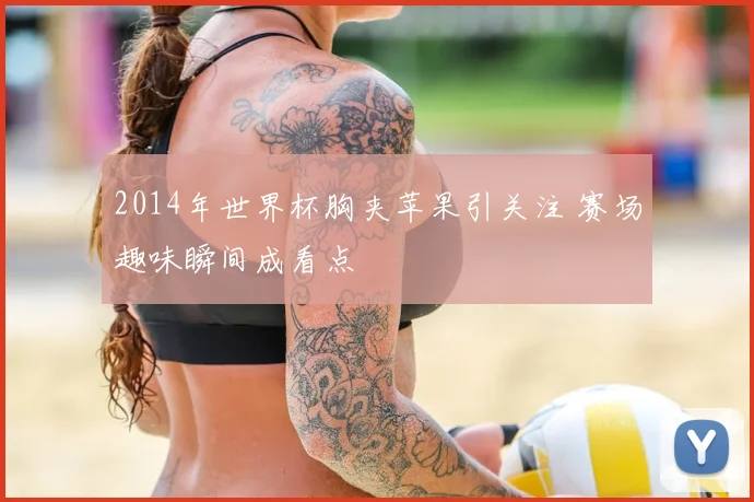 2014年世界杯胸夹苹果引关注 赛场趣味瞬间成看点