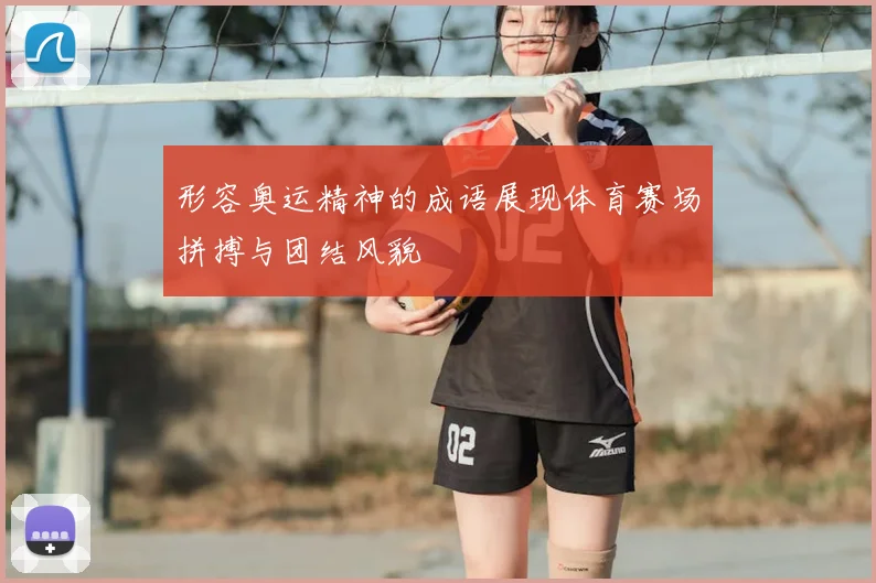 形容奥运精神的成语展现体育赛场拼搏与团结风貌