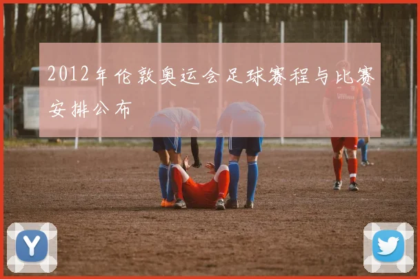 2012年伦敦奥运会足球赛程与比赛安排公布