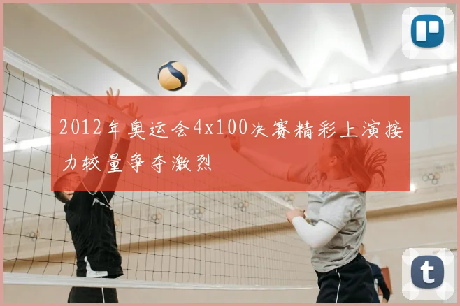 2012年奥运会4x100决赛精彩上演接力较量争夺激烈